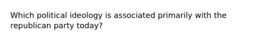 Which <a href='https://www.questionai.com/knowledge/kFKhV6szLO-political-ideology' class='anchor-knowledge'>political ideology</a> is associated primarily with the republican party today?