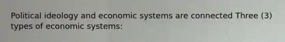 Political ideology and economic systems are connected Three (3) types of economic systems: