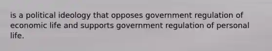 is a political ideology that opposes government regulation of economic life and supports government regulation of personal life.