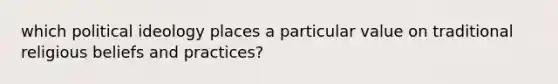 which political ideology places a particular value on traditional religious beliefs and practices?