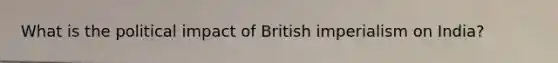 What is the political impact of British imperialism on India?