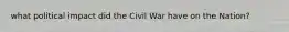 what political impact did the Civil War have on the Nation?