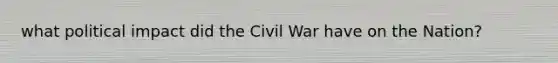 what political impact did the Civil War have on the Nation?