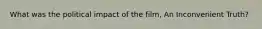 What was the political impact of the film, An Inconvenient Truth?