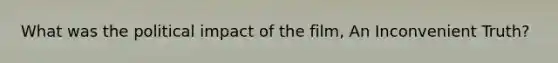 What was the political impact of the film, An Inconvenient Truth?
