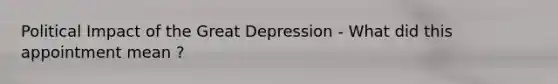 Political Impact of the Great Depression - What did this appointment mean ?