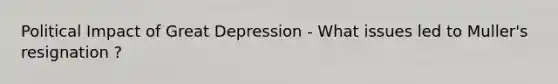 Political Impact of Great Depression - What issues led to Muller's resignation ?