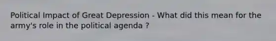 Political Impact of Great Depression - What did this mean for the army's role in the political agenda ?