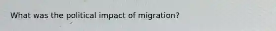 What was the political impact of migration?