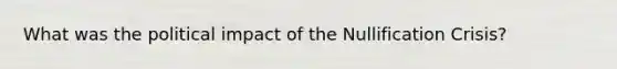 What was the political impact of the Nullification Crisis?