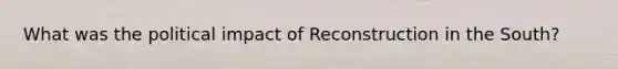 What was the political impact of Reconstruction in the South?