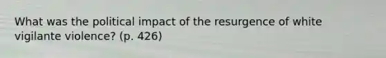 What was the political impact of the resurgence of white vigilante violence? (p. 426)