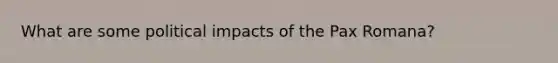 What are some political impacts of the Pax Romana?