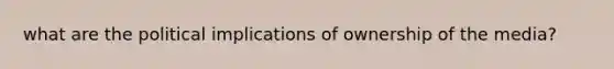 what are the political implications of ownership of the media?