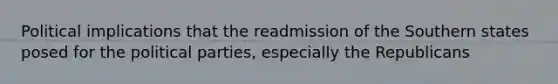 Political implications that the readmission of the Southern states posed for the political parties, especially the Republicans