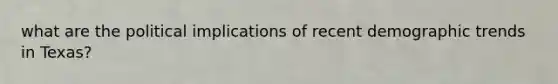 what are the political implications of recent demographic trends in Texas?