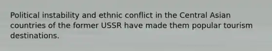 Political instability and ethnic conflict in the Central Asian countries of the former USSR have made them popular tourism destinations.