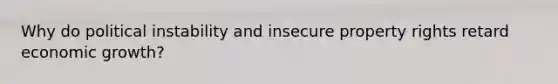 Why do political instability and insecure property rights retard economic growth?