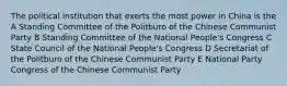 The political institution that exerts the most power in China is the A Standing Committee of the Politburo of the Chinese Communist Party B Standing Committee of the National People's Congress C State Council of the National People's Congress D Secretariat of the Politburo of the Chinese Communist Party E National Party Congress of the Chinese Communist Party