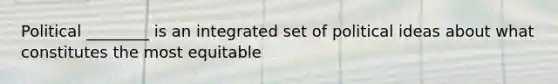 Political ________ is an integrated set of political ideas about what constitutes the most equitable