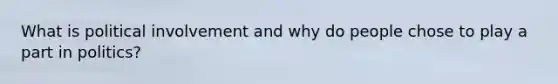 What is political involvement and why do people chose to play a part in politics?