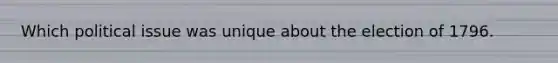 Which political issue was unique about the election of 1796.