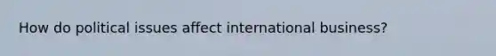 How do political issues affect international business?