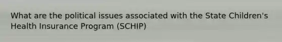 What are the political issues associated with the State Children's Health Insurance Program (SCHIP)