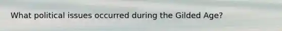 What political issues occurred during the Gilded Age?
