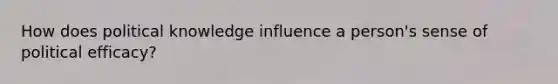 How does political knowledge influence a person's sense of political efficacy?