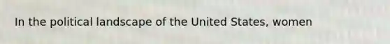 In the political landscape of the United States, women