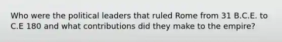 Who were the political leaders that ruled Rome from 31 B.C.E. to C.E 180 and what contributions did they make to the empire?