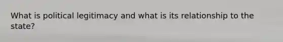 What is political legitimacy and what is its relationship to the state?