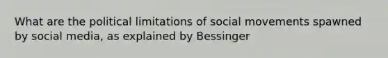 What are the political limitations of social movements spawned by social media, as explained by Bessinger