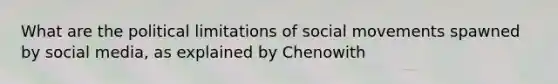 What are the political limitations of social movements spawned by social media, as explained by Chenowith