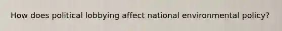 How does political lobbying affect national environmental policy?