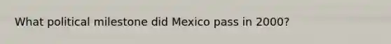 What political milestone did Mexico pass in 2000?