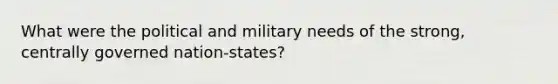 What were the political and military needs of the strong, centrally governed nation-states?