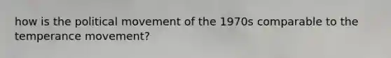 how is the political movement of the 1970s comparable to the temperance movement?