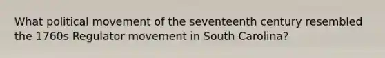 What political movement of the seventeenth century resembled the 1760s Regulator movement in South Carolina?