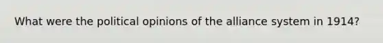 What were the political opinions of the alliance system in 1914?