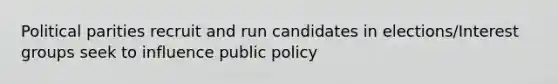 Political parities recruit and run candidates in elections/Interest groups seek to influence public policy