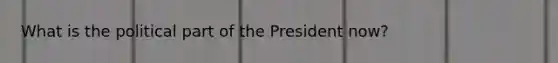 What is the political part of the President now?