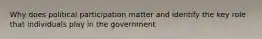 Why does political participation matter and identify the key role that individuals play in the government