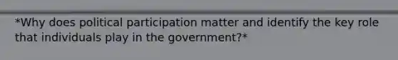 *Why does political participation matter and identify the key role that individuals play in the government?*