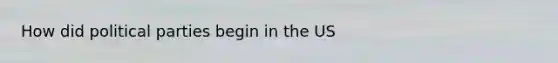 How did political parties begin in the US