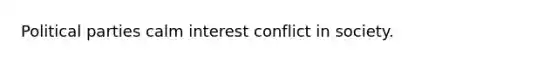 Political parties calm interest conflict in society.