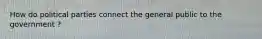 How do political parties connect the general public to the government ?