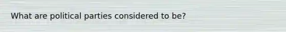 What are political parties considered to be?