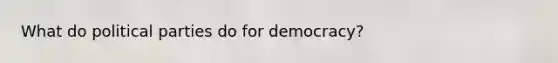 What do political parties do for democracy?